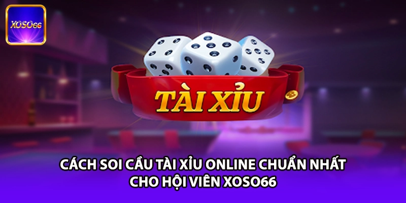 Cách Soi Cầu Tài Xỉu Online Chuẩn Nhất Cho Hội Viên XOSO66