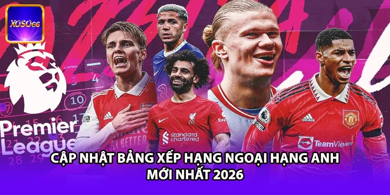 Cập Nhật Bảng Xếp Hạng Ngoại Hạng Anh Mới Nhất 2026
