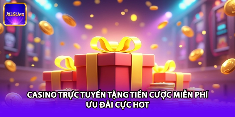 Casino Trực Tuyến Tặng Tiền Cược Miễn Phí - Ưu Đãi Cực Hot