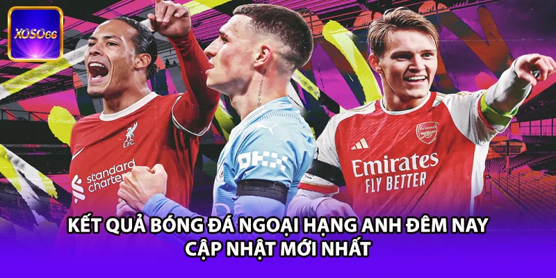 Kết Quả Bóng Đá Ngoại Hạng Anh Đêm Nay - Cập Nhật Mới Nhất