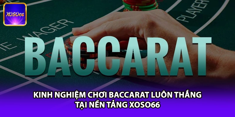 Kinh Nghiệm Chơi Baccarat Luôn Thắng Tại Nền Tảng XOSO66
