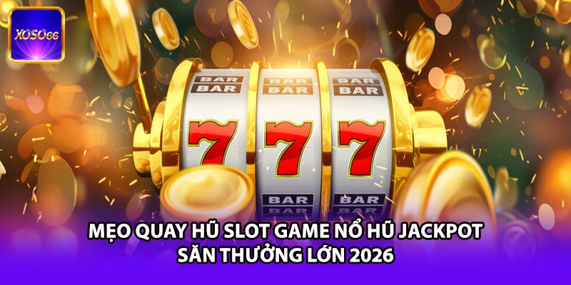 Mẹo Quay Hũ Slot Game Nổ Hũ Jackpot - Săn Thưởng Lớn 2026