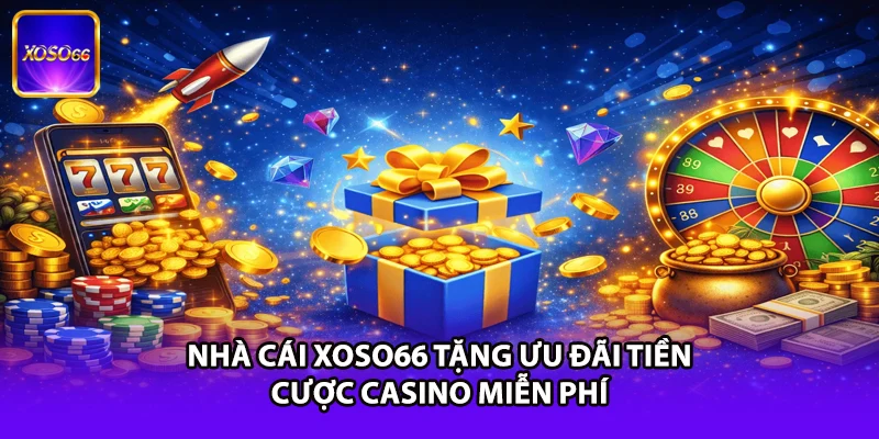 Nhà cái XOSO66 tặng ưu đãi tiền cược casino miễn phí