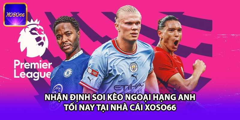 Nhận Định Soi Kèo Ngoại Hạng Anh Tối Nay Tại Nhà Cái XOSO66