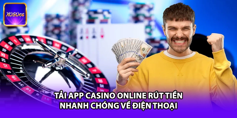 Tải app casino online rút tiền nhanh chóng về điện thoại