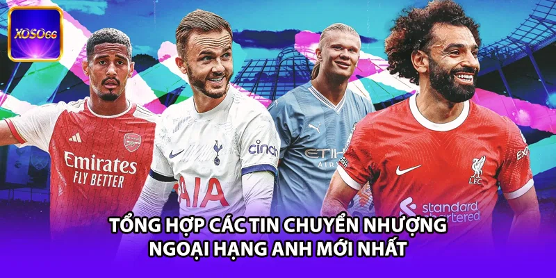 Tổng hợp các tin chuyển nhượng Ngoại Hạng Anh mới nhất