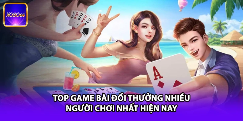 Top Game Bài Đổi Thưởng Nhiều Người Chơi Nhất Hiện Nay