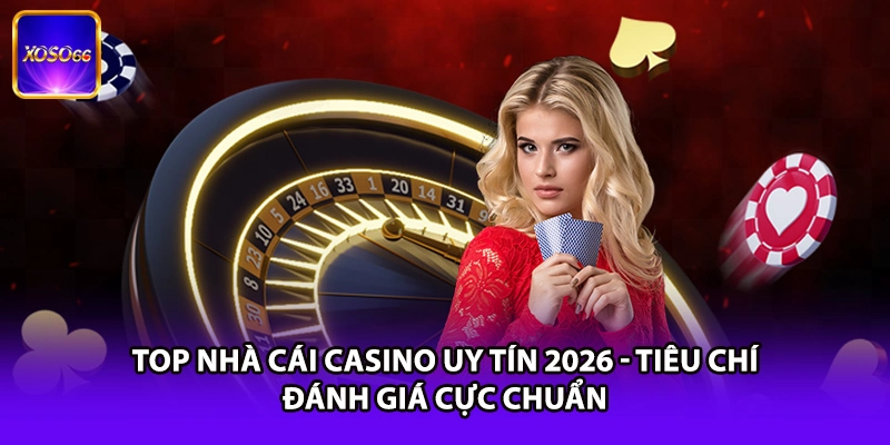 Top Nhà Cái Casino Uy Tín 2026 - Tiêu Chí Đánh Giá Cực Chuẩn