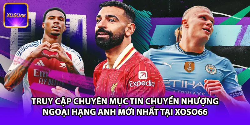 Truy cập chuyên mục tin chuyển nhượng Ngoại Hạng Anh mới nhất tại XOSO66
